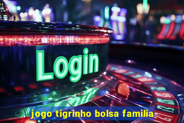 jogo tigrinho bolsa familia