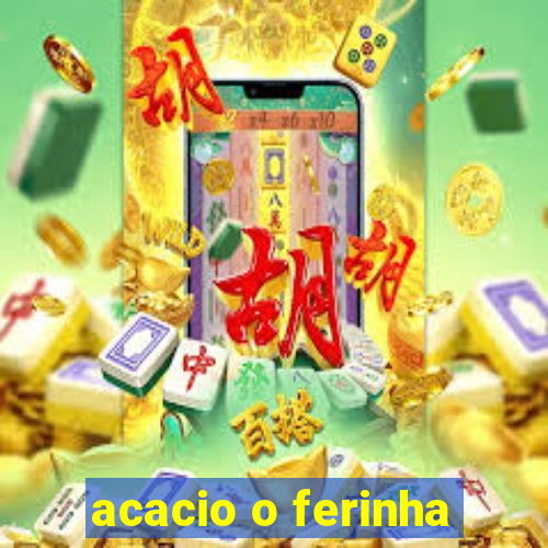 acacio o ferinha