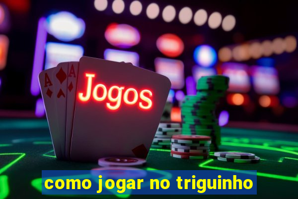 como jogar no triguinho