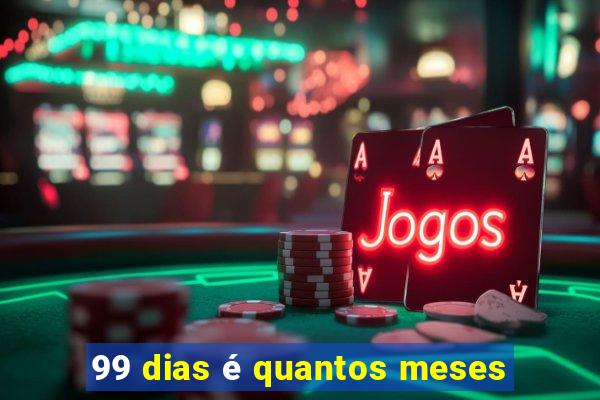 99 dias é quantos meses