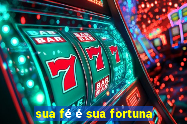 sua fé é sua fortuna