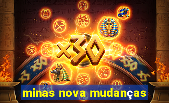 minas nova mudanças