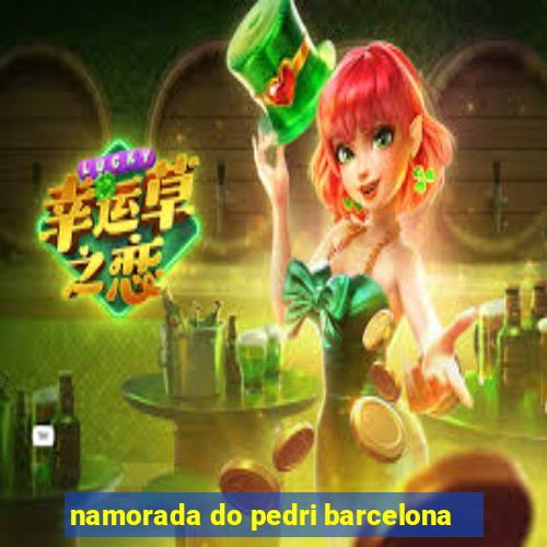 namorada do pedri barcelona