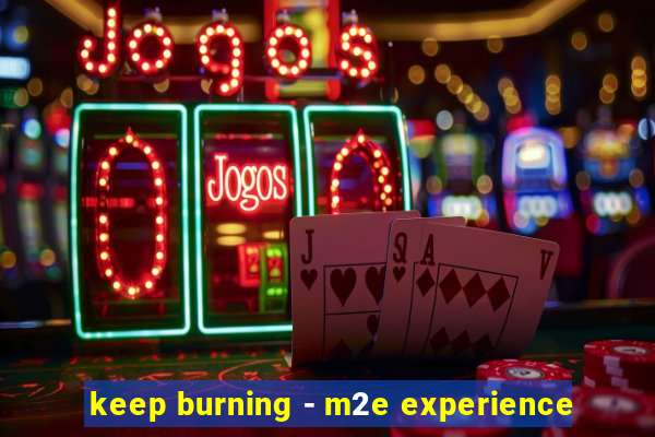 keep burning - m2e experience