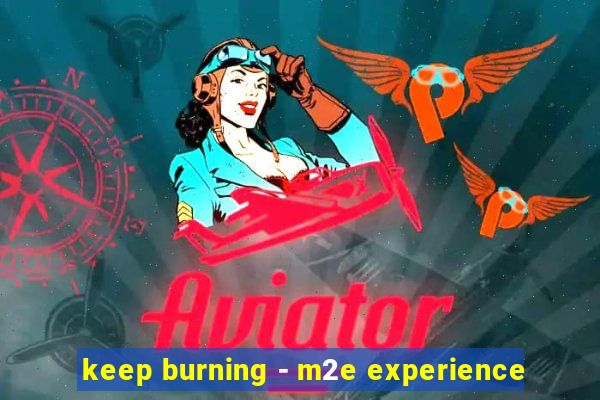 keep burning - m2e experience