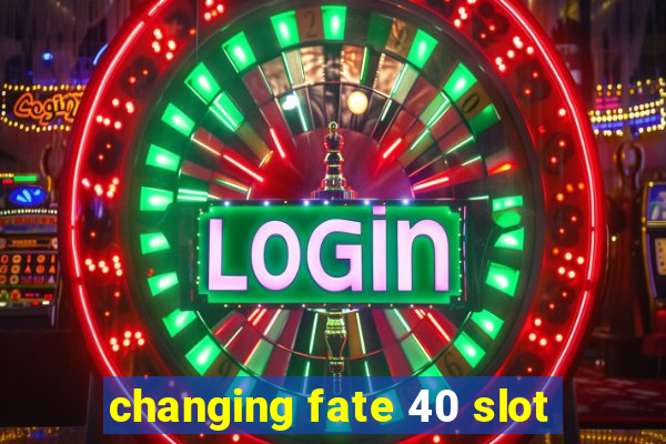 changing fate 40 slot