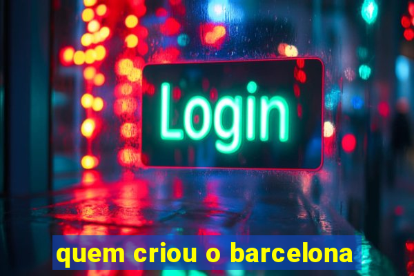 quem criou o barcelona