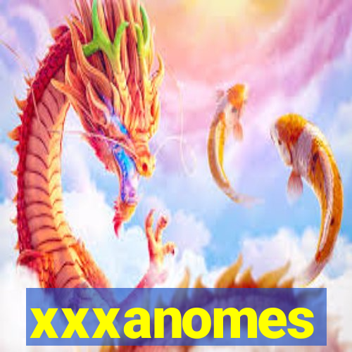 xxxanomes