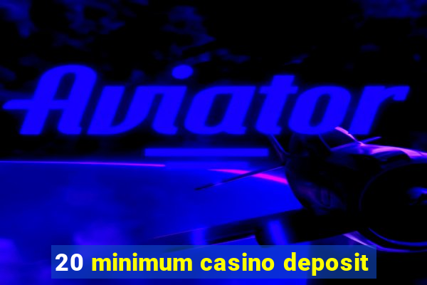 20 minimum casino deposit