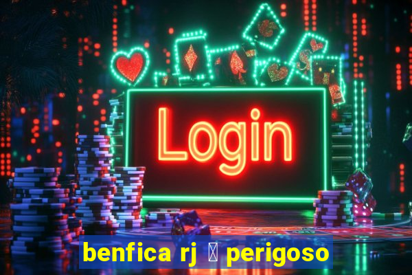 benfica rj 茅 perigoso