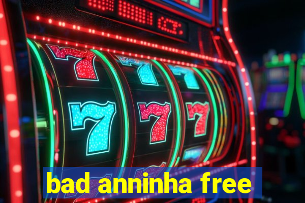 bad anninha free