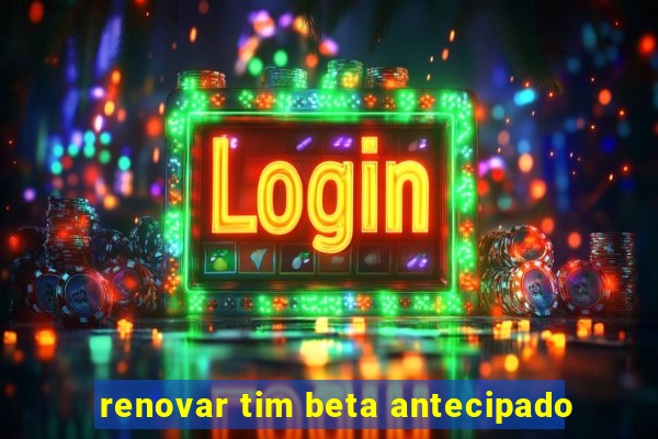 renovar tim beta antecipado