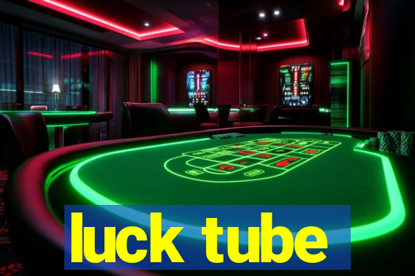 luck tube