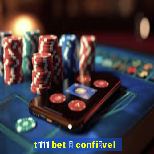 t111 bet 茅 confi谩vel