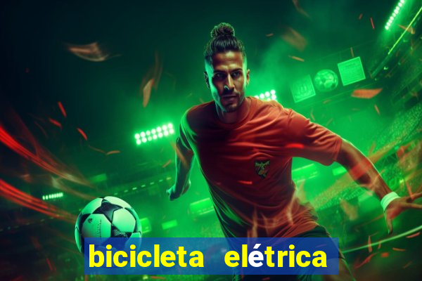 bicicleta elétrica casas bahia