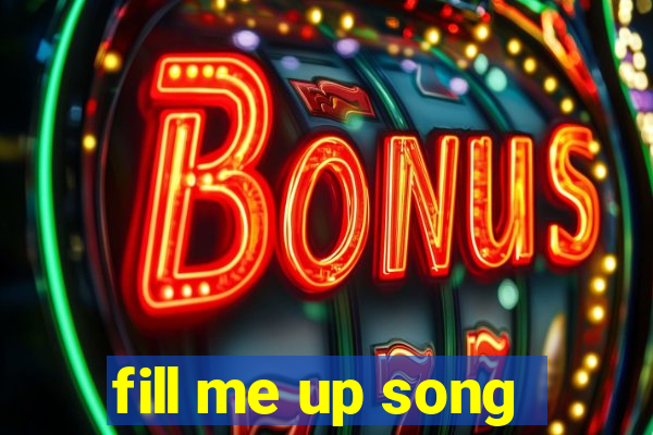 fill me up song