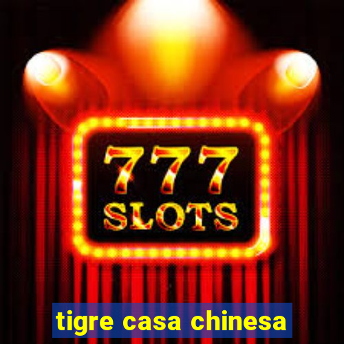 tigre casa chinesa