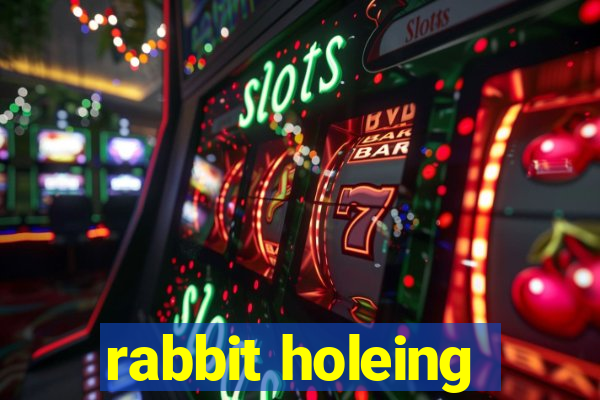 rabbit holeing