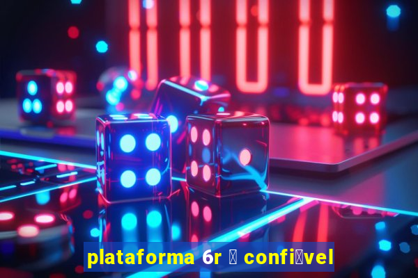 plataforma 6r 茅 confi谩vel