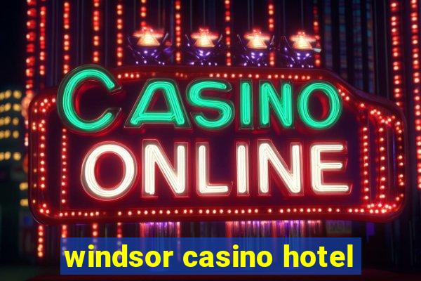 windsor casino hotel