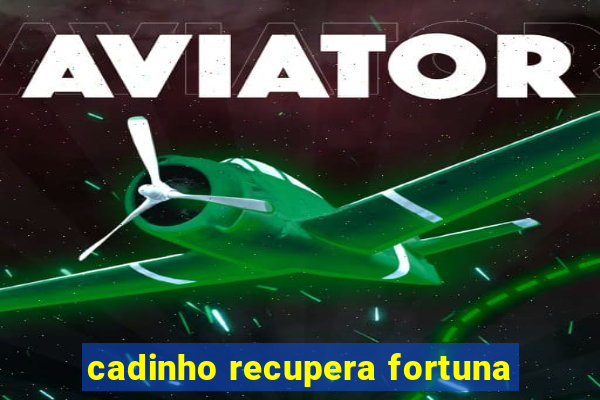 cadinho recupera fortuna