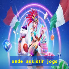 onde assistir jogo champions hoje