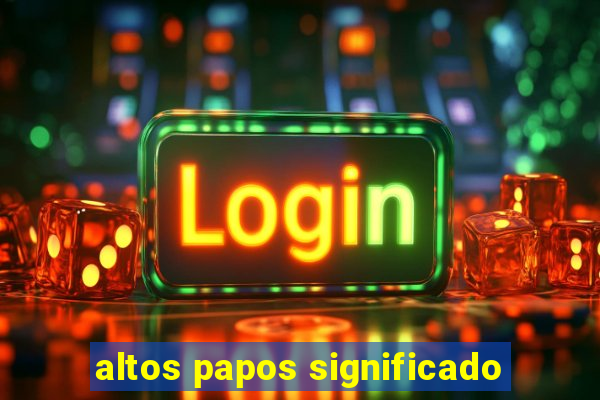 altos papos significado