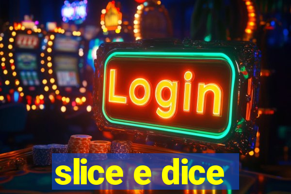 slice e dice