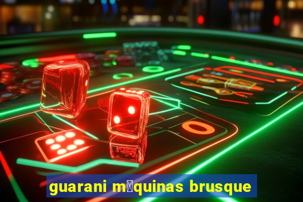 guarani m谩quinas brusque