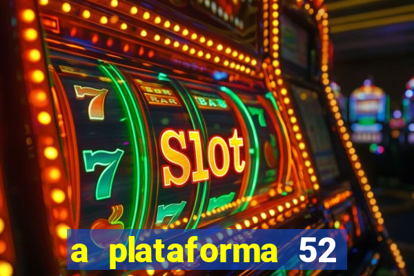 a plataforma 52 bet é confiável