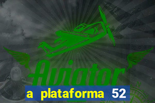 a plataforma 52 bet é confiável