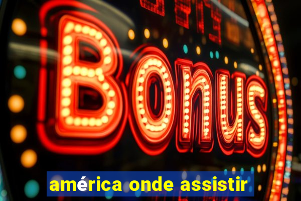 américa onde assistir