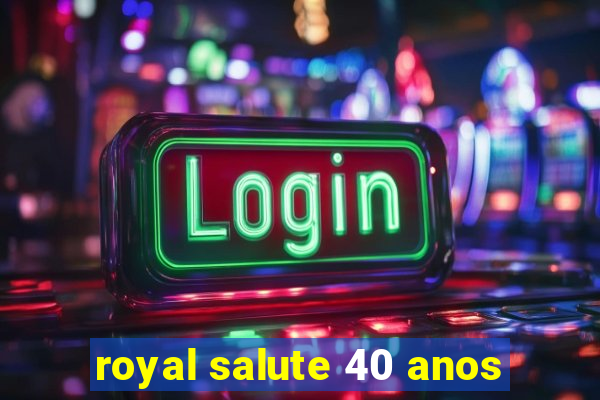 royal salute 40 anos