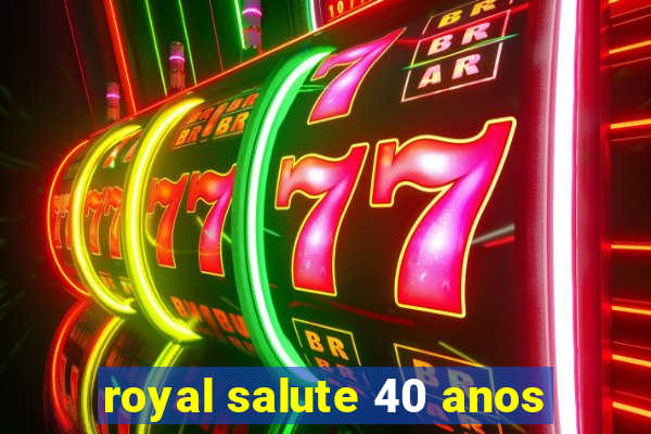 royal salute 40 anos