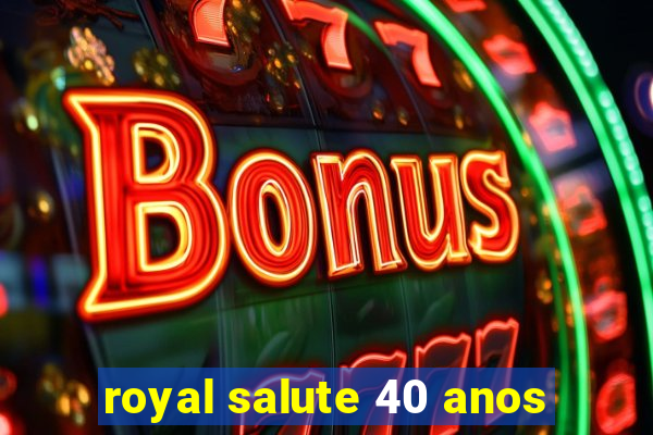 royal salute 40 anos