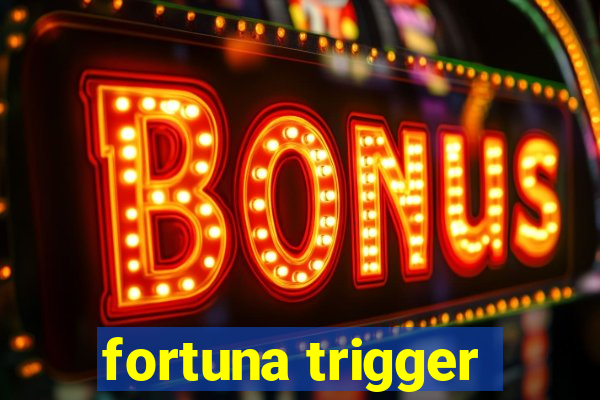 fortuna trigger