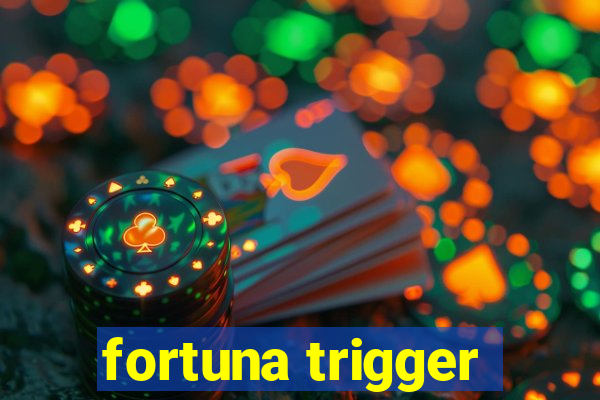 fortuna trigger