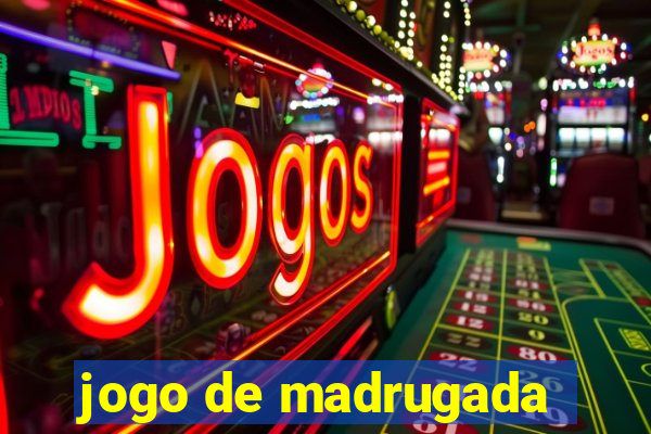 jogo de madrugada