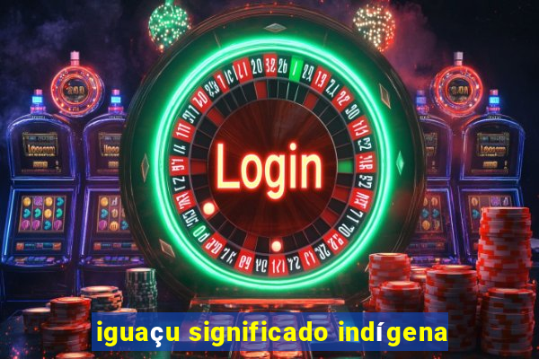 iguaçu significado indígena