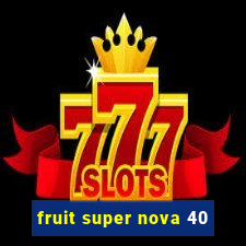 fruit super nova 40