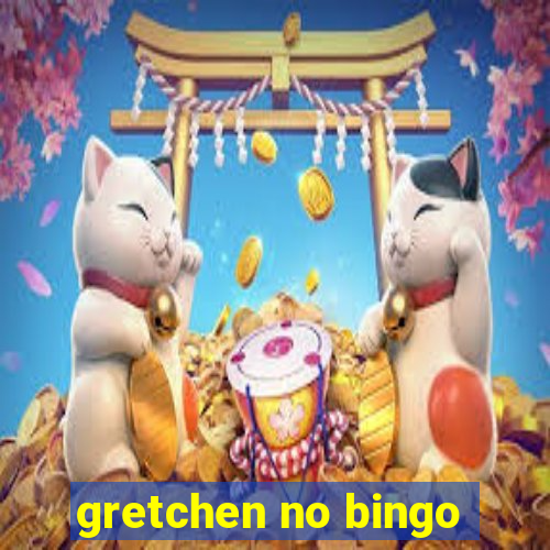 gretchen no bingo