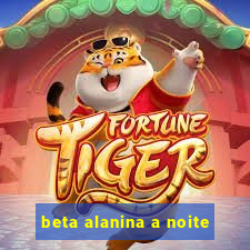 beta alanina a noite