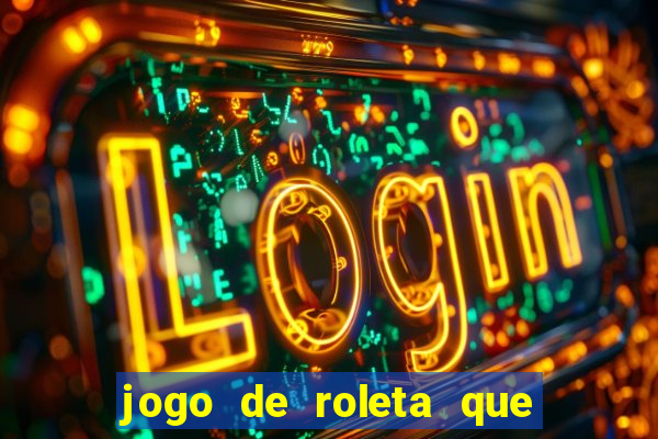 jogo de roleta que da dinheiro