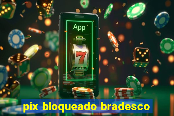 pix bloqueado bradesco