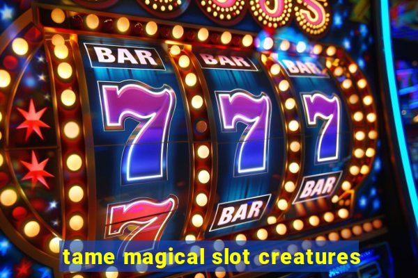 tame magical slot creatures