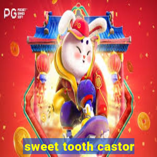 sweet tooth castor