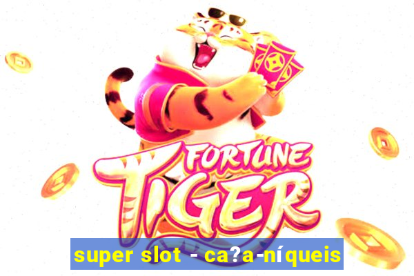 super slot - ca?a-níqueis