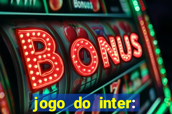 jogo do inter: onde assistir