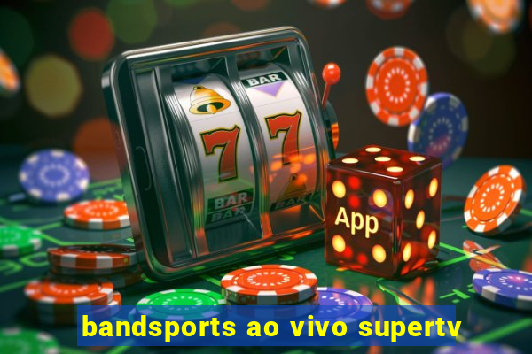 bandsports ao vivo supertv