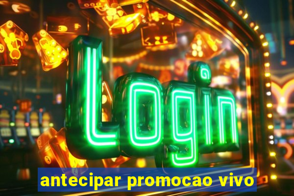 antecipar promocao vivo